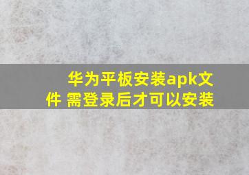 华为平板安装apk文件 需登录后才可以安装